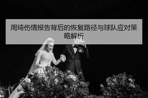 周琦伤情报告背后的恢复路径与球队应对策略解析