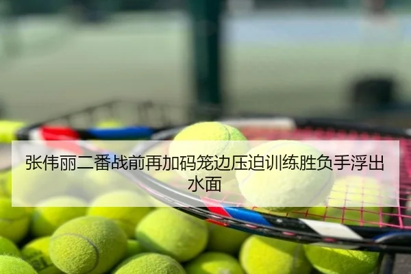 张伟丽二番战前再加码笼边压迫训练胜负手浮出水面